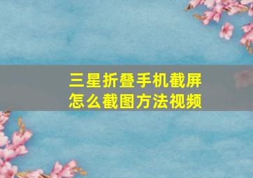 三星折叠手机截屏怎么截图方法视频