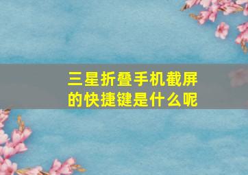 三星折叠手机截屏的快捷键是什么呢