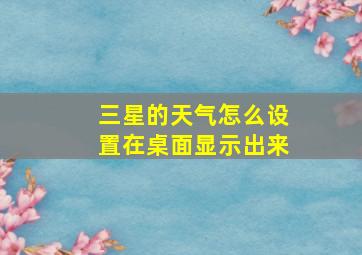 三星的天气怎么设置在桌面显示出来