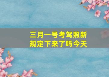 三月一号考驾照新规定下来了吗今天