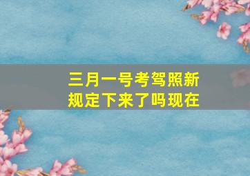 三月一号考驾照新规定下来了吗现在