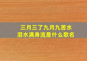 三月三了九月九苦水泪水满身流是什么歌名