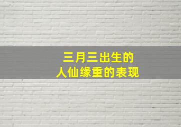 三月三出生的人仙缘重的表现