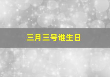 三月三号谁生日