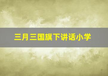 三月三国旗下讲话小学