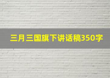 三月三国旗下讲话稿350字