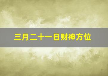 三月二十一日财神方位