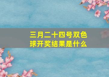 三月二十四号双色球开奖结果是什么