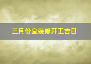 三月份宜装修开工吉日