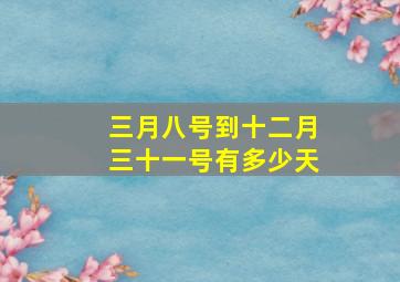 三月八号到十二月三十一号有多少天