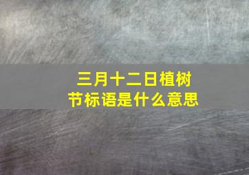 三月十二日植树节标语是什么意思