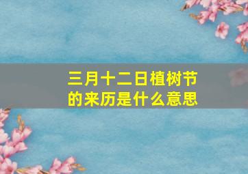 三月十二日植树节的来历是什么意思