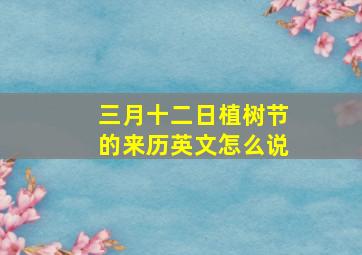 三月十二日植树节的来历英文怎么说