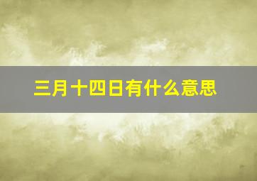 三月十四日有什么意思