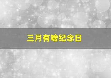 三月有啥纪念日