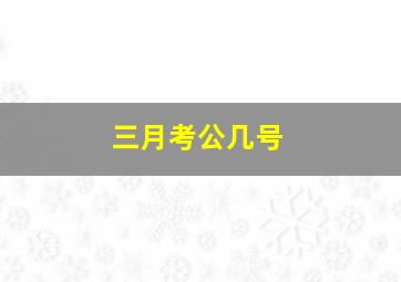 三月考公几号