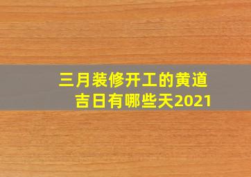 三月装修开工的黄道吉日有哪些天2021