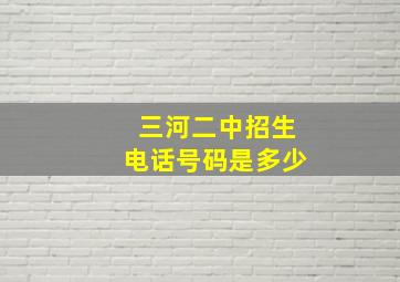 三河二中招生电话号码是多少