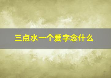 三点水一个爱字念什么