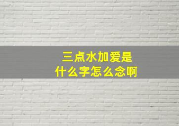 三点水加爱是什么字怎么念啊