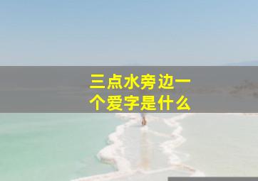 三点水旁边一个爱字是什么