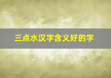 三点水汉字含义好的字