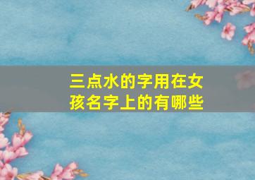 三点水的字用在女孩名字上的有哪些