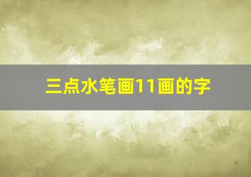 三点水笔画11画的字