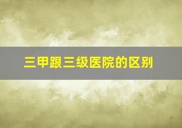 三甲跟三级医院的区别