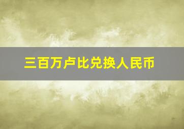 三百万卢比兑换人民币