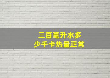 三百毫升水多少千卡热量正常