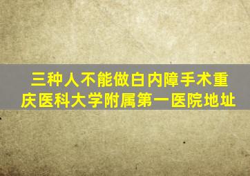 三种人不能做白内障手术重庆医科大学附属第一医院地址