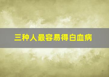 三种人最容易得白血病