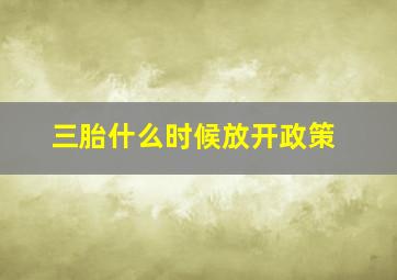 三胎什么时候放开政策