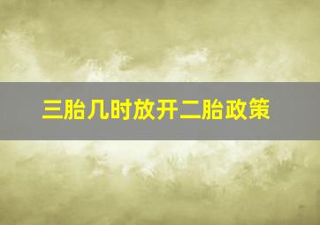 三胎几时放开二胎政策