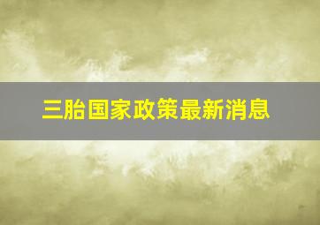 三胎国家政策最新消息