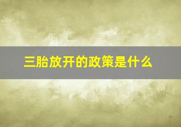 三胎放开的政策是什么