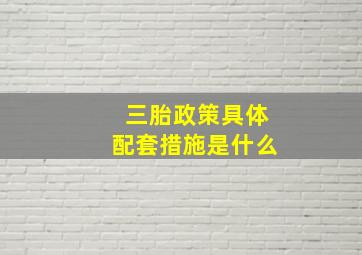 三胎政策具体配套措施是什么