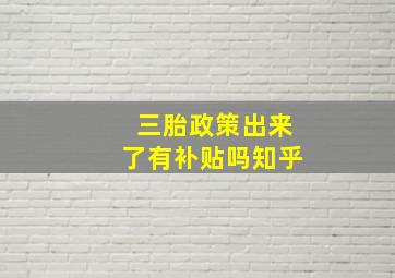 三胎政策出来了有补贴吗知乎