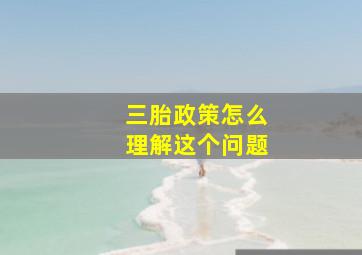 三胎政策怎么理解这个问题