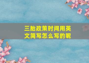 三胎政策时间用英文简写怎么写的呢