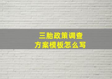 三胎政策调查方案模板怎么写