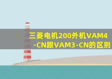 三菱电机200外机VAM4-CN跟VAM3-CN的区别