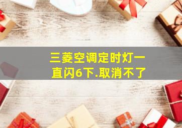 三菱空调定时灯一直闪6下.取消不了