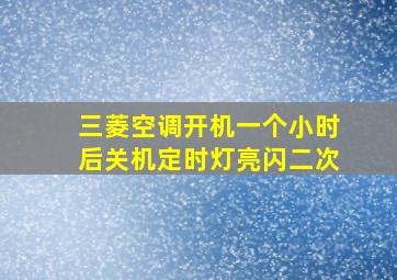 三菱空调开机一个小时后关机定时灯亮闪二次