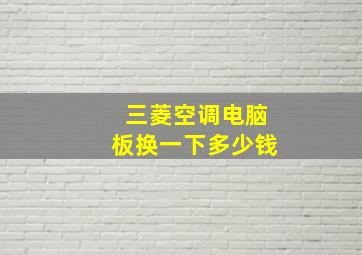 三菱空调电脑板换一下多少钱