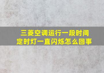 三菱空调运行一段时间定时灯一直闪烁怎么回事