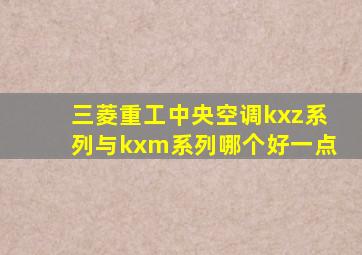 三菱重工中央空调kxz系列与kxm系列哪个好一点