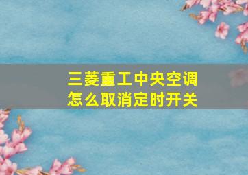 三菱重工中央空调怎么取消定时开关