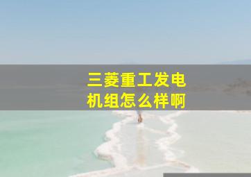 三菱重工发电机组怎么样啊